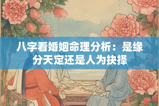 八字看婚姻命理分析：是缘分天定还是人为抉择