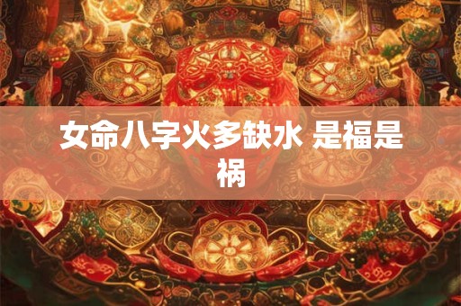女命八字火多缺水 是福是祸