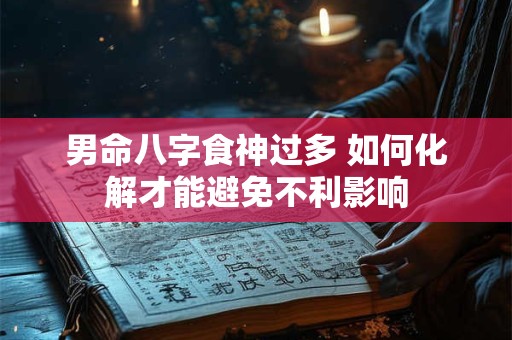 男命八字食神过多 如何化解才能避免不利影响