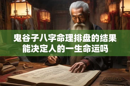 鬼谷子八字命理排盘的结果能决定人的一生命运吗