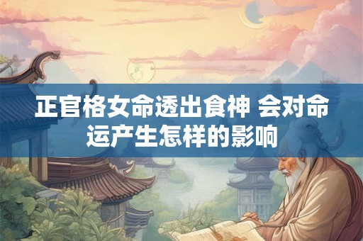 正官格女命透出食神 会对命运产生怎样的影响