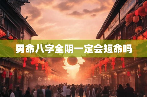 男命八字全阴一定会短命吗