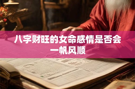 八字财旺的女命感情是否会一帆风顺