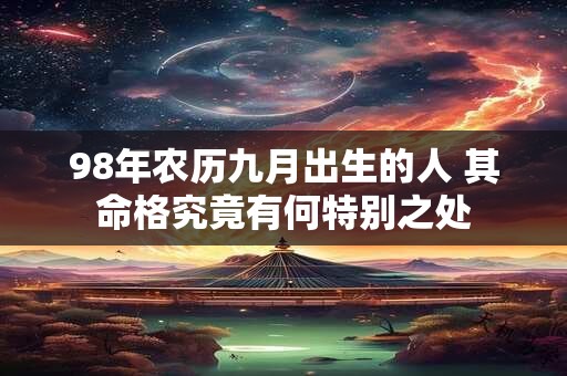 98年农历九月出生的人 其命格究竟有何特别之处