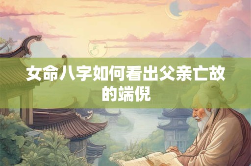 女命八字如何看出父亲亡故的端倪