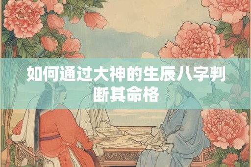 如何通过大神的生辰八字判断其命格