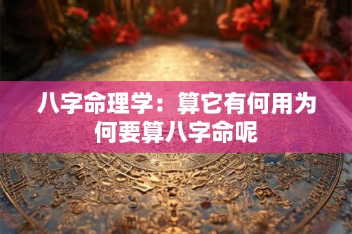八字命理学：算它有何用为何要算八字命呢