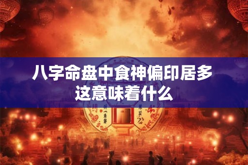 八字命盘中食神偏印居多 这意味着什么