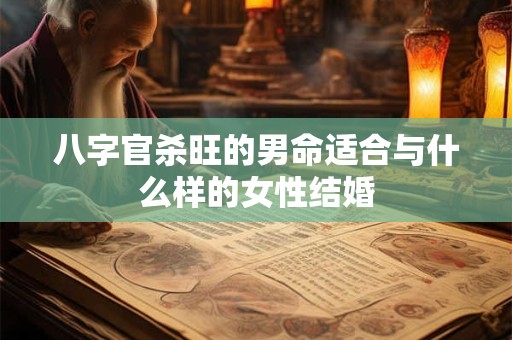 八字官杀旺的男命适合与什么样的女性结婚