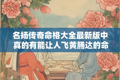 名扬传奇命格大全最新版中 真的有能让人飞黄腾达的命格吗