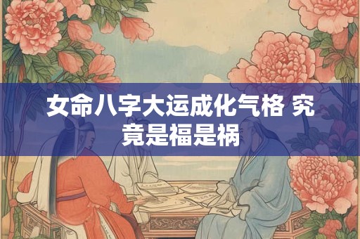 女命八字大运成化气格 究竟是福是祸