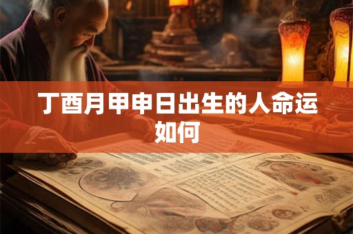丁酉月甲申日出生的人命运如何