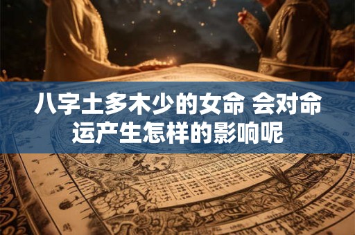 八字土多木少的女命 会对命运产生怎样的影响呢