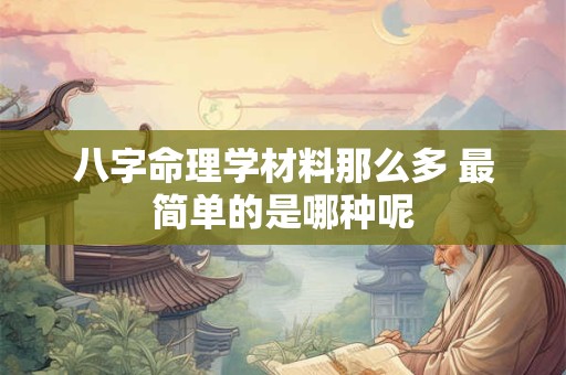 八字命理学材料那么多 最简单的是哪种呢