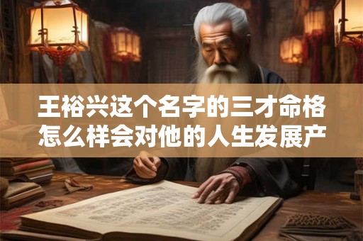 王裕兴这个名字的三才命格怎么样会对他的人生发展产生怎样的影响