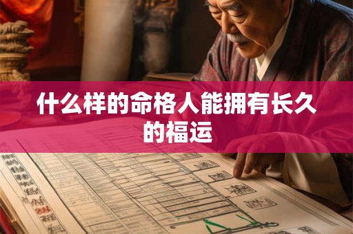 什么样的命格人能拥有长久的福运 什么样的命格人能拥有长久的福运