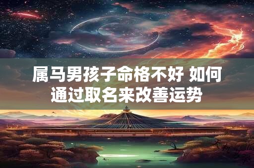 属马男孩子命格不好 如何通过取名来改善运势