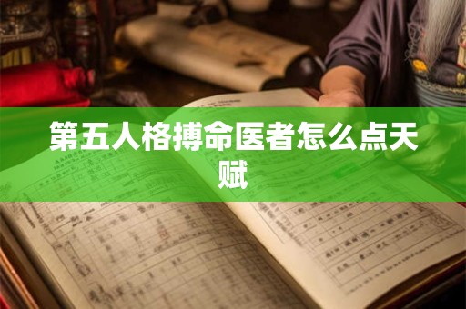 第五人格搏命医者怎么点天赋
