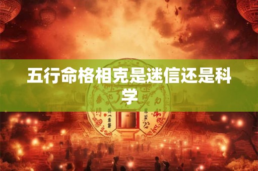 五行命格相克是迷信还是科学