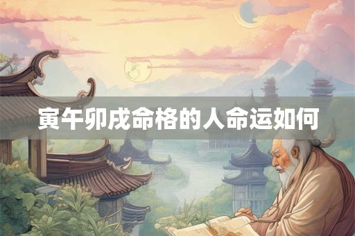 寅午卯戌命格的人命运如何