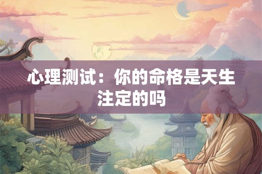 心理测试:你的命格是天生注定的吗 心理测试:你的命格是天生注定的吗