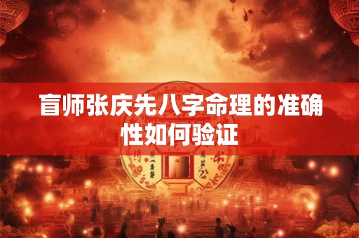 盲师张庆先八字命理的准确性如何验证