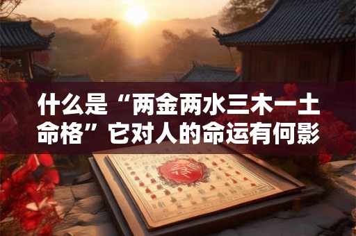 什么是“两金两水三木一土命格”它对人的命运有何影响