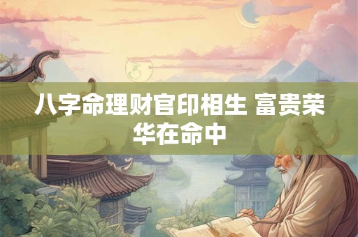 八字命理财官印相生 富贵荣华在命中