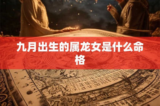 九月出生的属龙女是什么命格