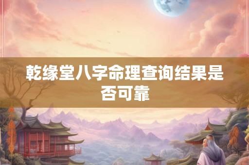 乾缘堂八字命理查询结果是否可靠