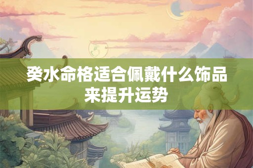 癸水命格适合佩戴什么饰品来提升运势
