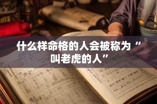 什么样命格的人会被称为“叫老虎的人”