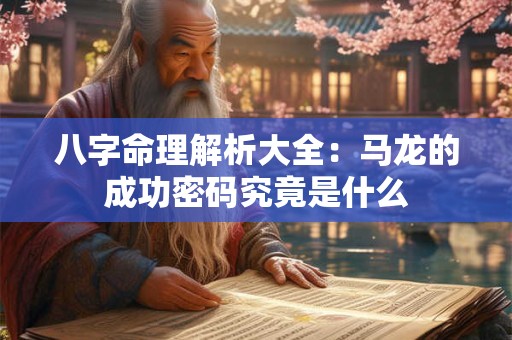 八字命理解析大全：马龙的成功密码究竟是什么