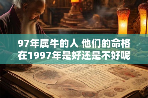 97年属牛的人 他们的命格在1997年是好还是不好呢