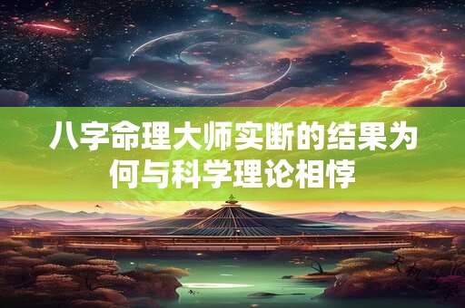 八字命理大师实断的结果为何与科学理论相悖
