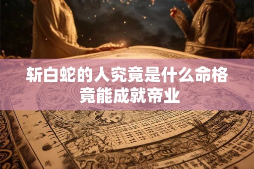 斩白蛇的人究竟是什么命格 竟能成就帝业