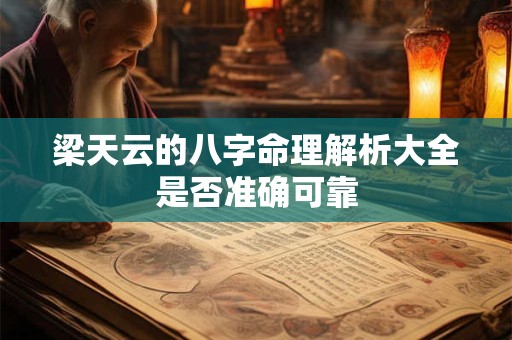 梁天云的八字命理解析大全是否准确可靠