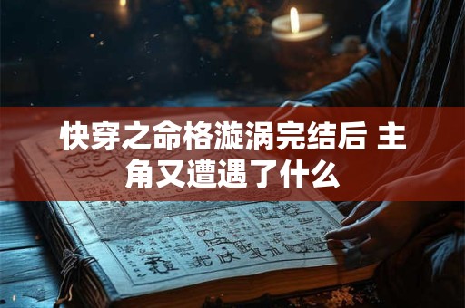 快穿之命格漩涡完结后 主角又遭遇了什么
