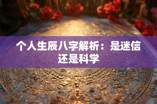 个人生辰八字解析：是迷信还是科学