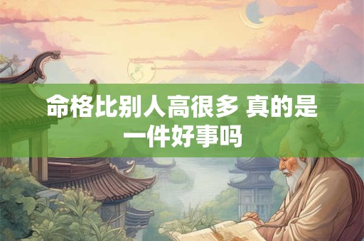 命格比别人高很多 真的是一件好事吗