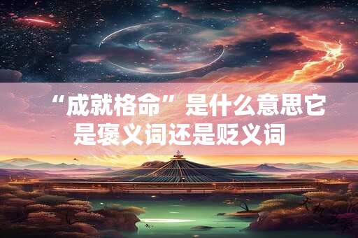 “成就格命”是什么意思它是褒义词还是贬义词