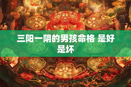 三阳一阴的男孩命格 是好是坏