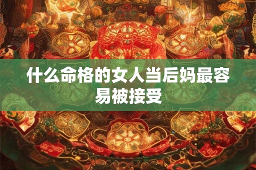 什么命格的女人当后妈最容易被接受