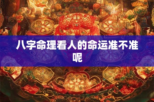 八字命理看人的命运准不准呢