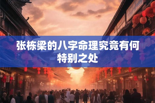 张栋梁的八字命理究竟有何特别之处