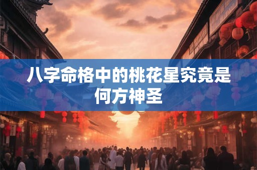 八字命格中的桃花星究竟是何方神圣