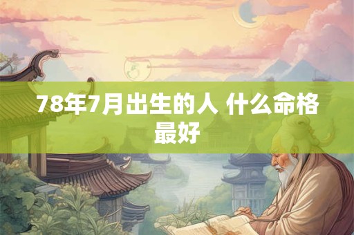 78年7月出生的人 什么命格最好