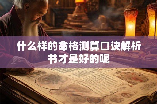 什么样的命格测算口诀解析书才是好的呢