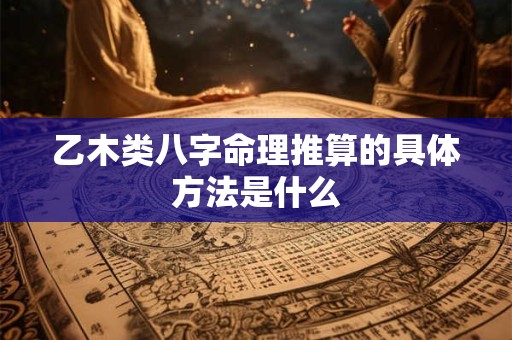 乙木类八字命理推算的具体方法是什么