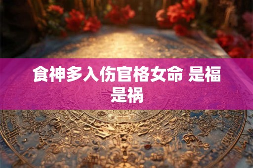 食神多入伤官格女命 是福是祸